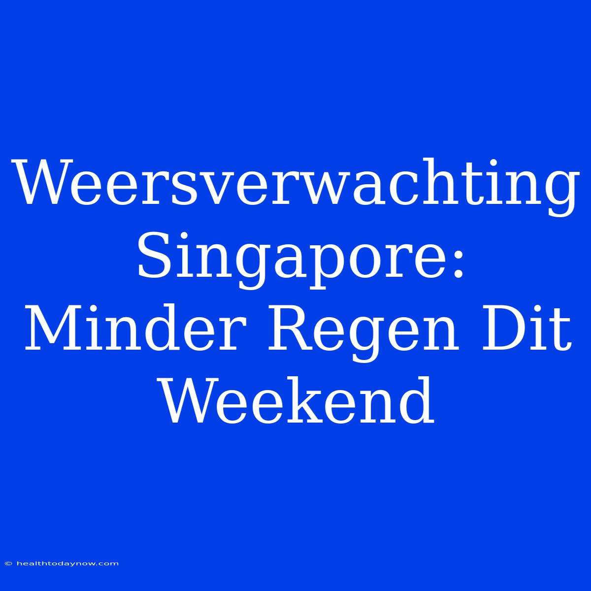 Weersverwachting Singapore: Minder Regen Dit Weekend