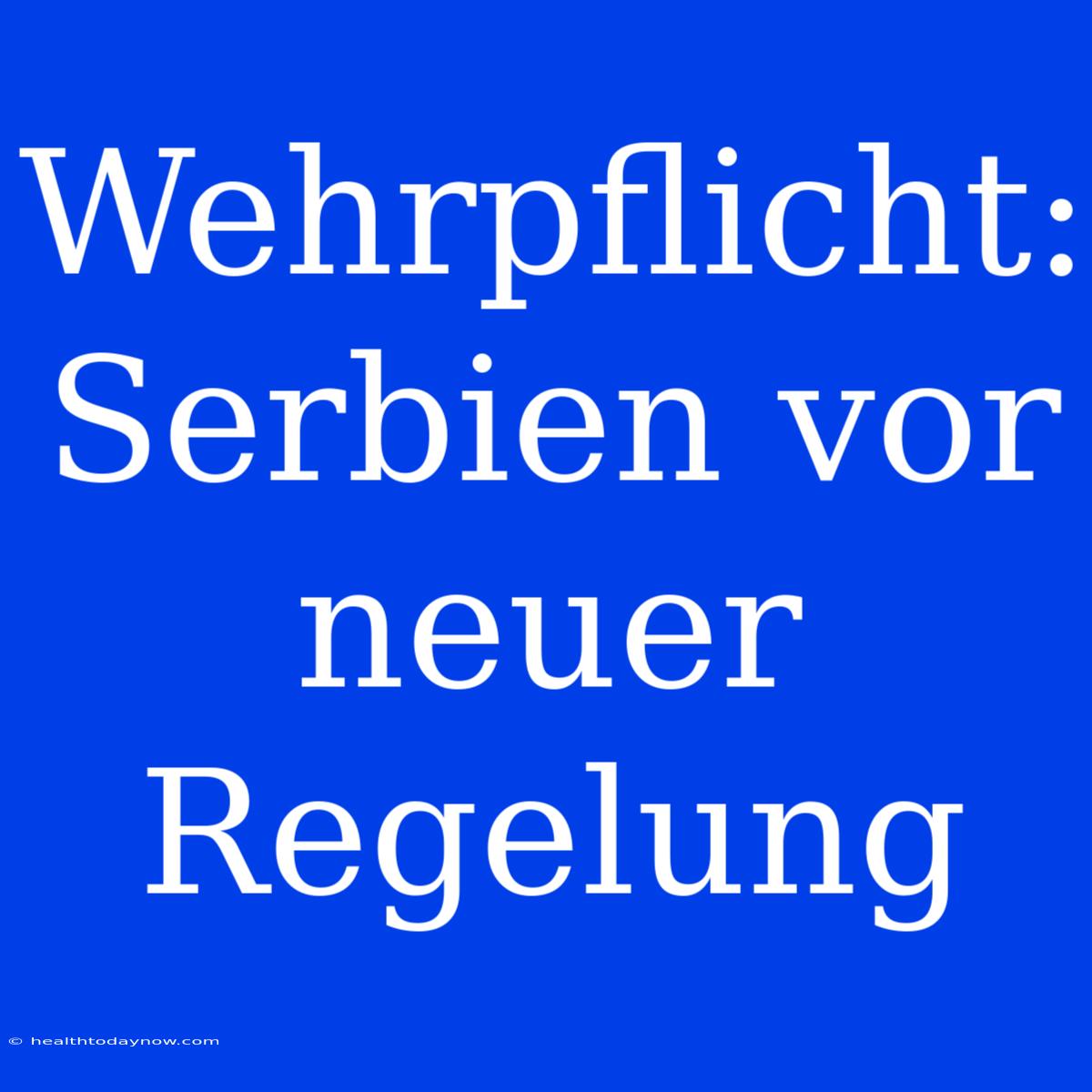 Wehrpflicht: Serbien Vor Neuer Regelung