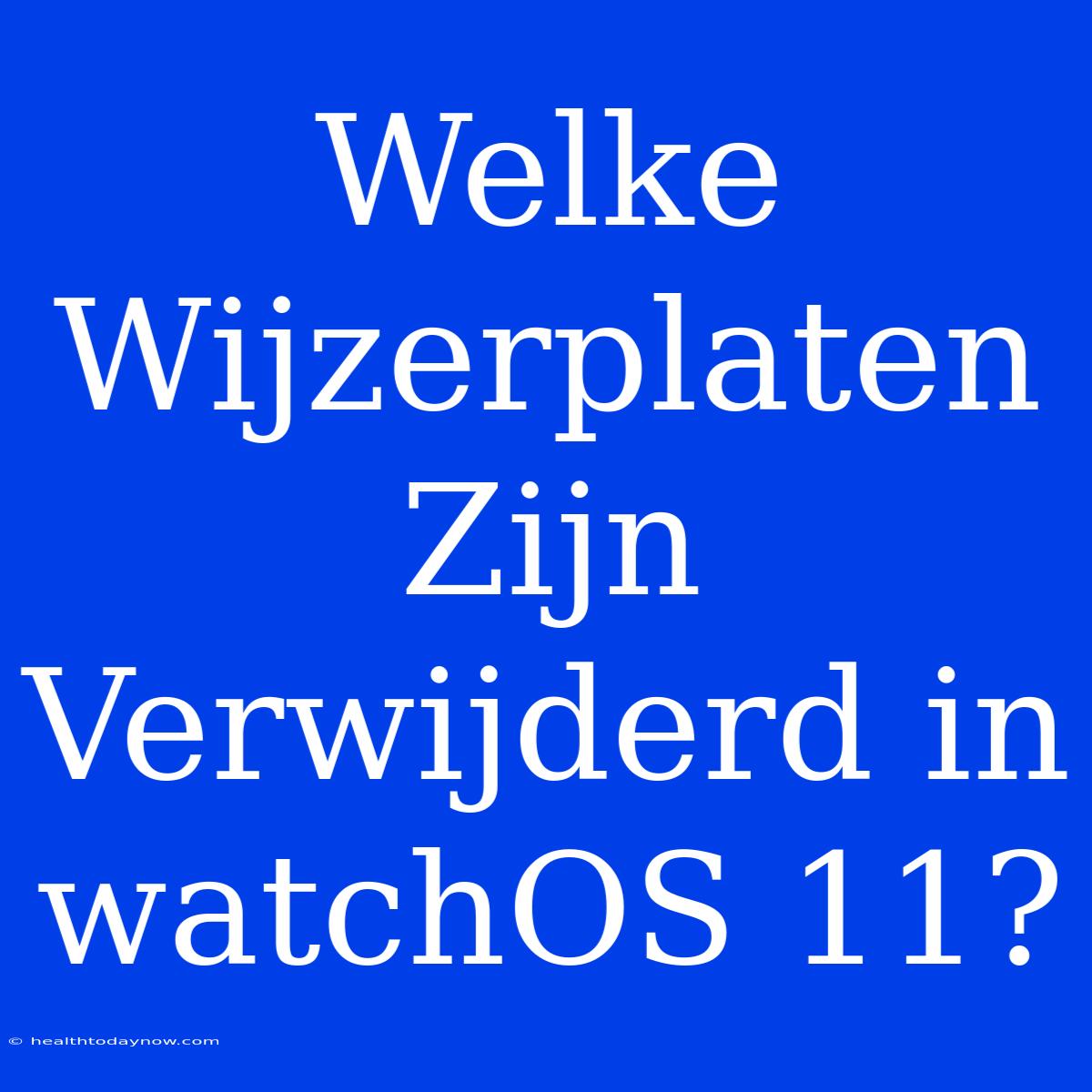 Welke Wijzerplaten Zijn Verwijderd In WatchOS 11?