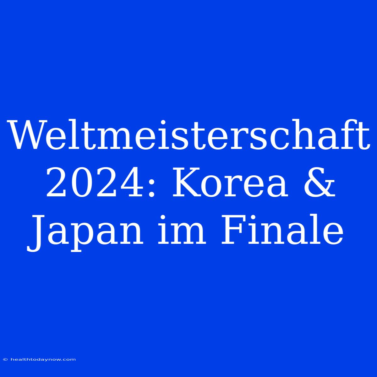 Weltmeisterschaft 2024: Korea & Japan Im Finale