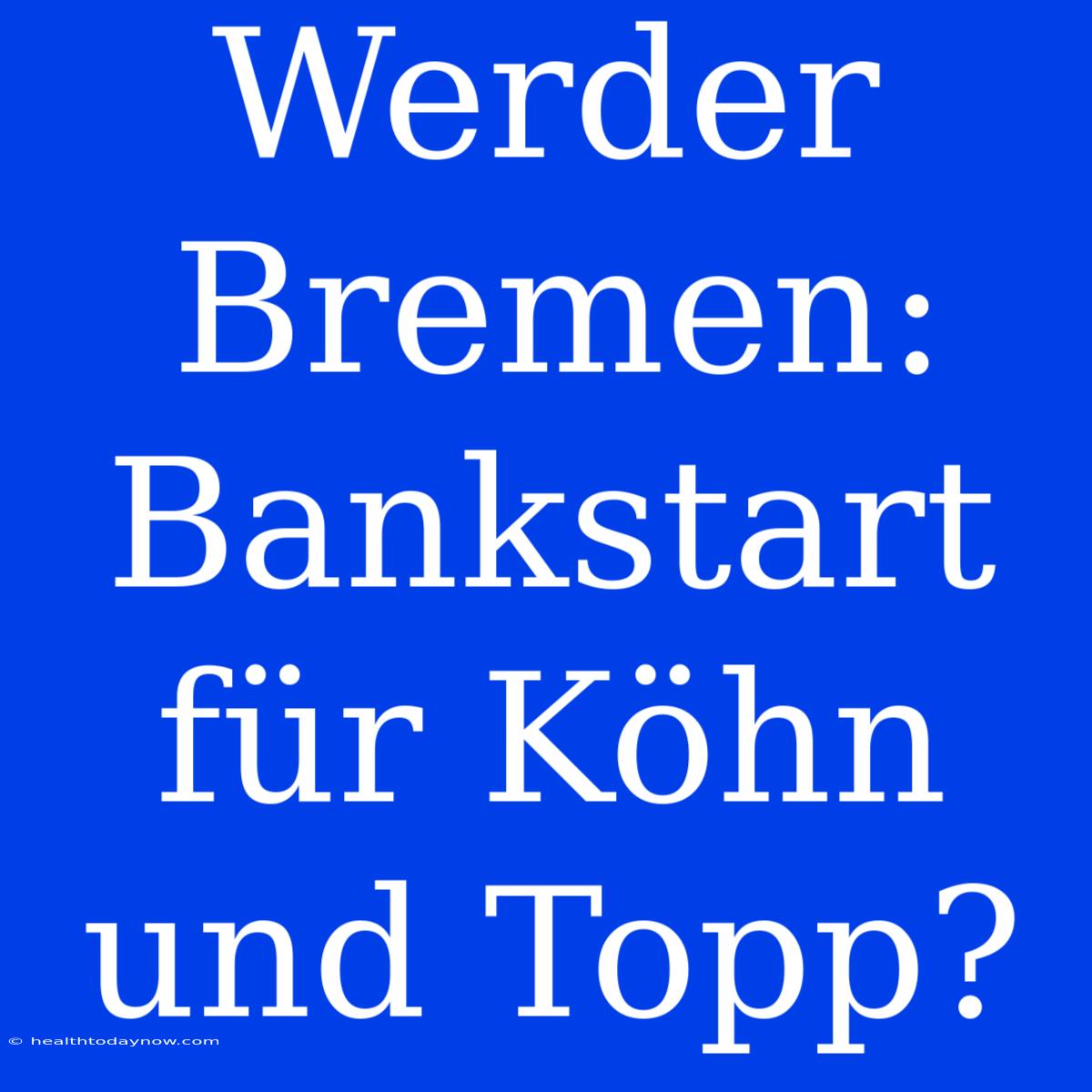 Werder Bremen: Bankstart Für Köhn Und Topp?