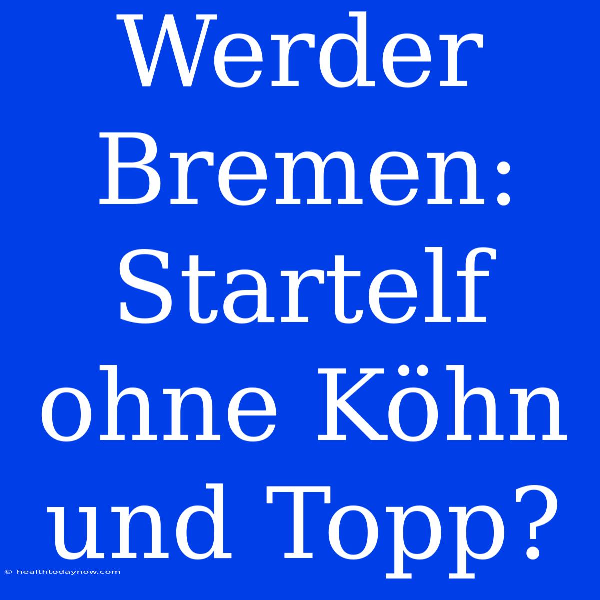 Werder Bremen: Startelf Ohne Köhn Und Topp? 