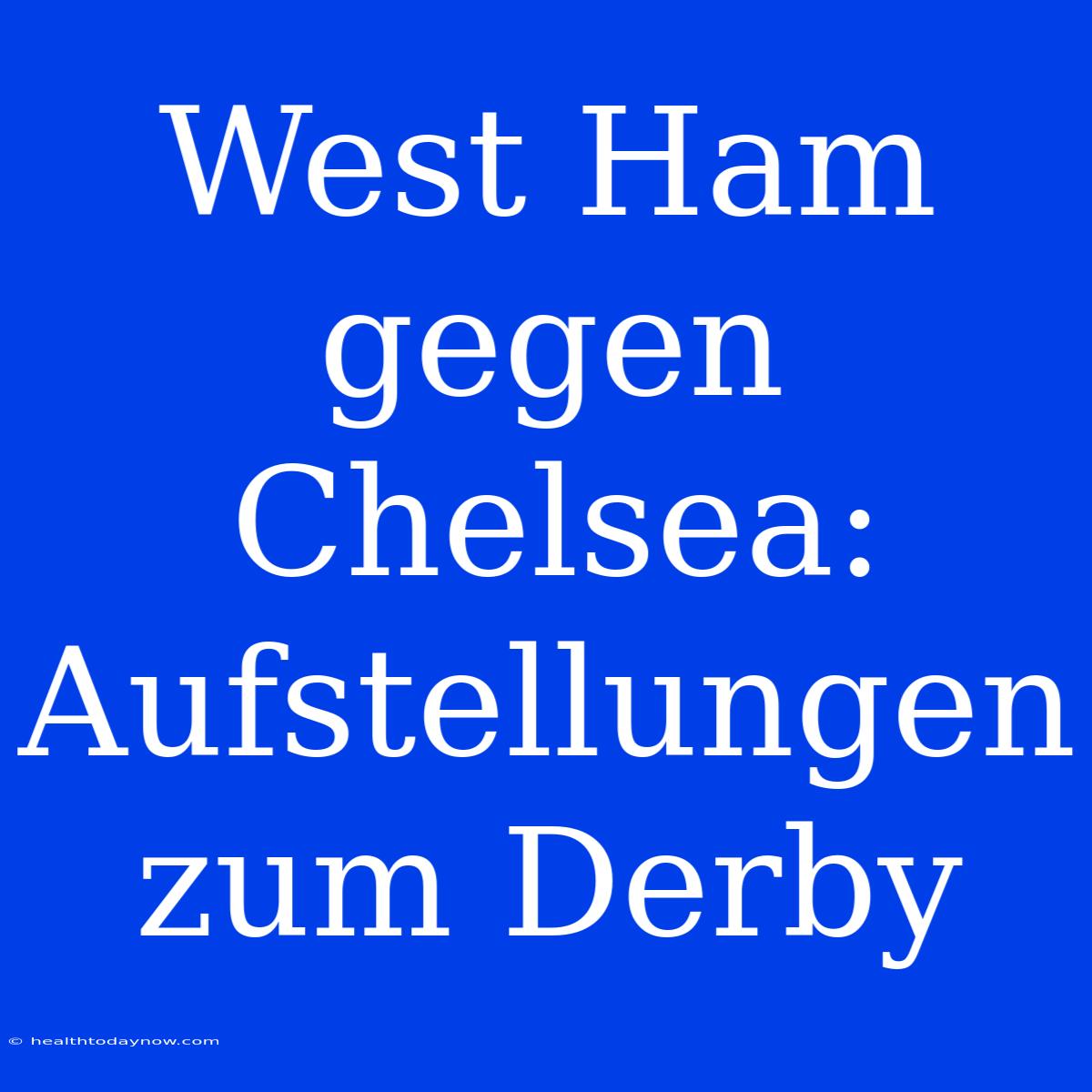 West Ham Gegen Chelsea: Aufstellungen Zum Derby