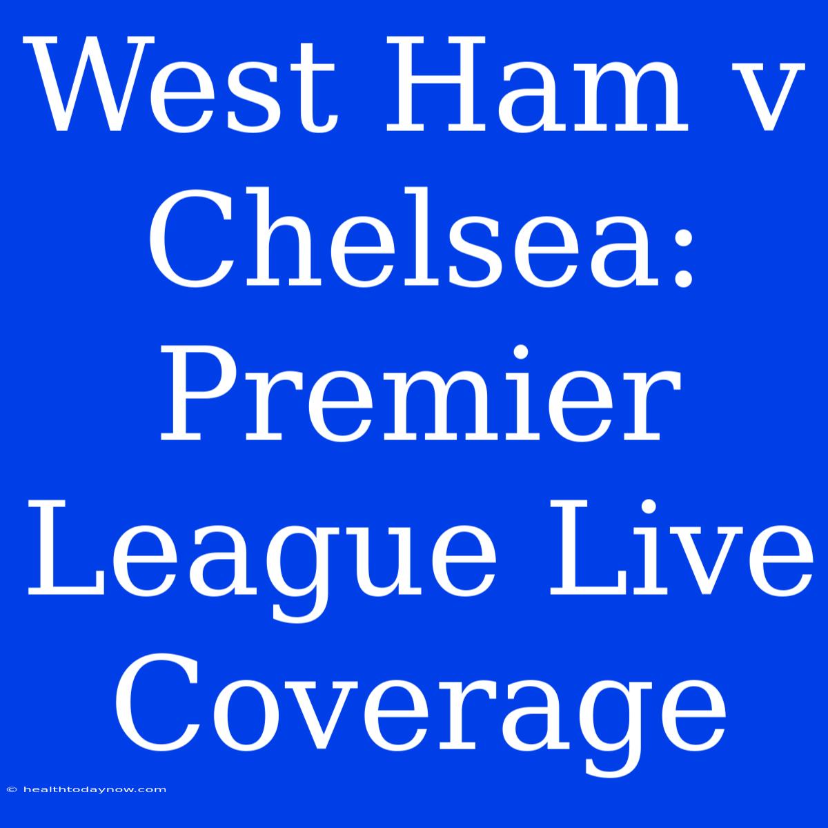 West Ham V Chelsea: Premier League Live Coverage