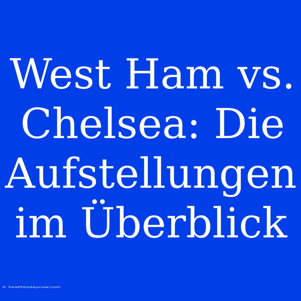 West Ham Vs. Chelsea: Die Aufstellungen Im Überblick