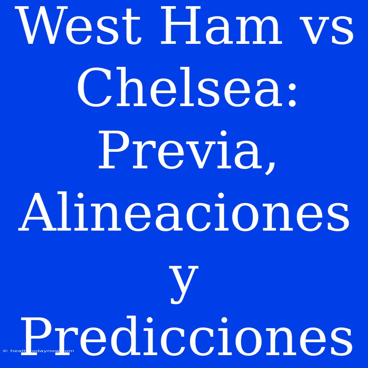 West Ham Vs Chelsea: Previa, Alineaciones Y Predicciones