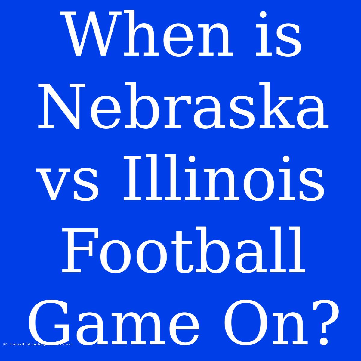 When Is Nebraska Vs Illinois Football Game On?