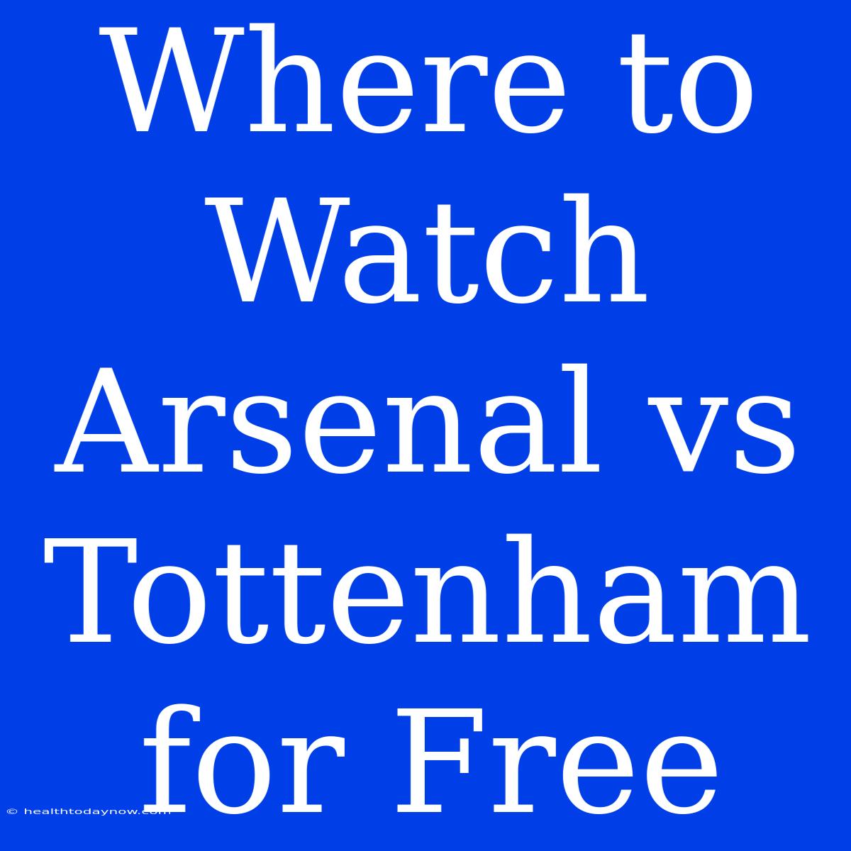 Where To Watch Arsenal Vs Tottenham For Free