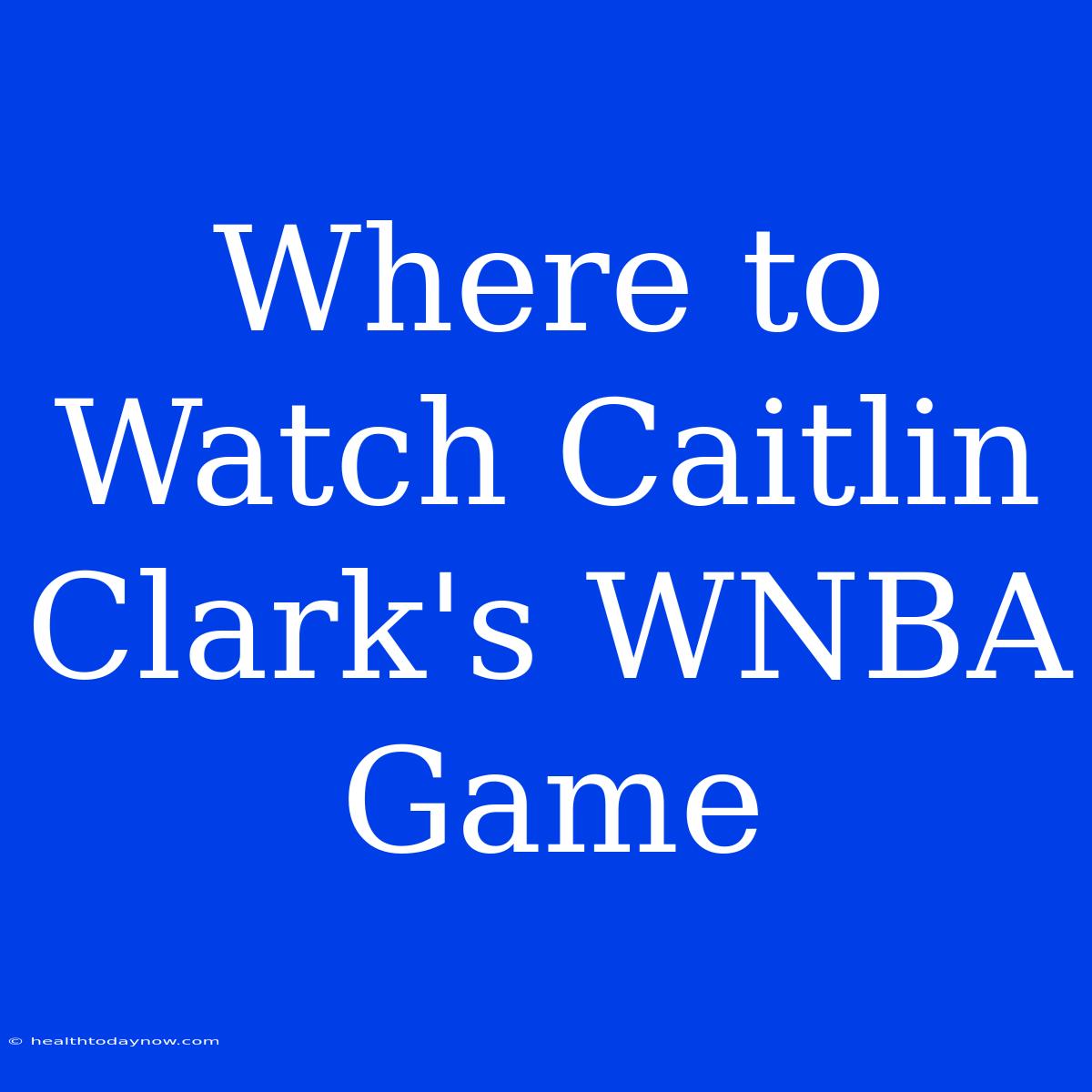 Where To Watch Caitlin Clark's WNBA Game