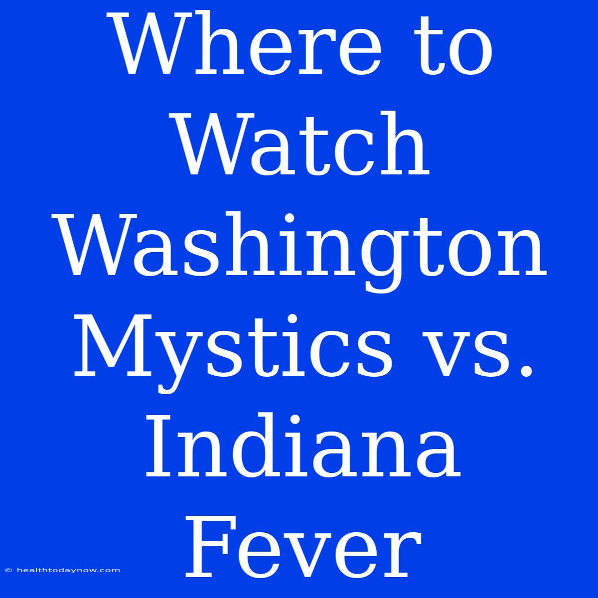 Where To Watch Washington Mystics Vs. Indiana Fever