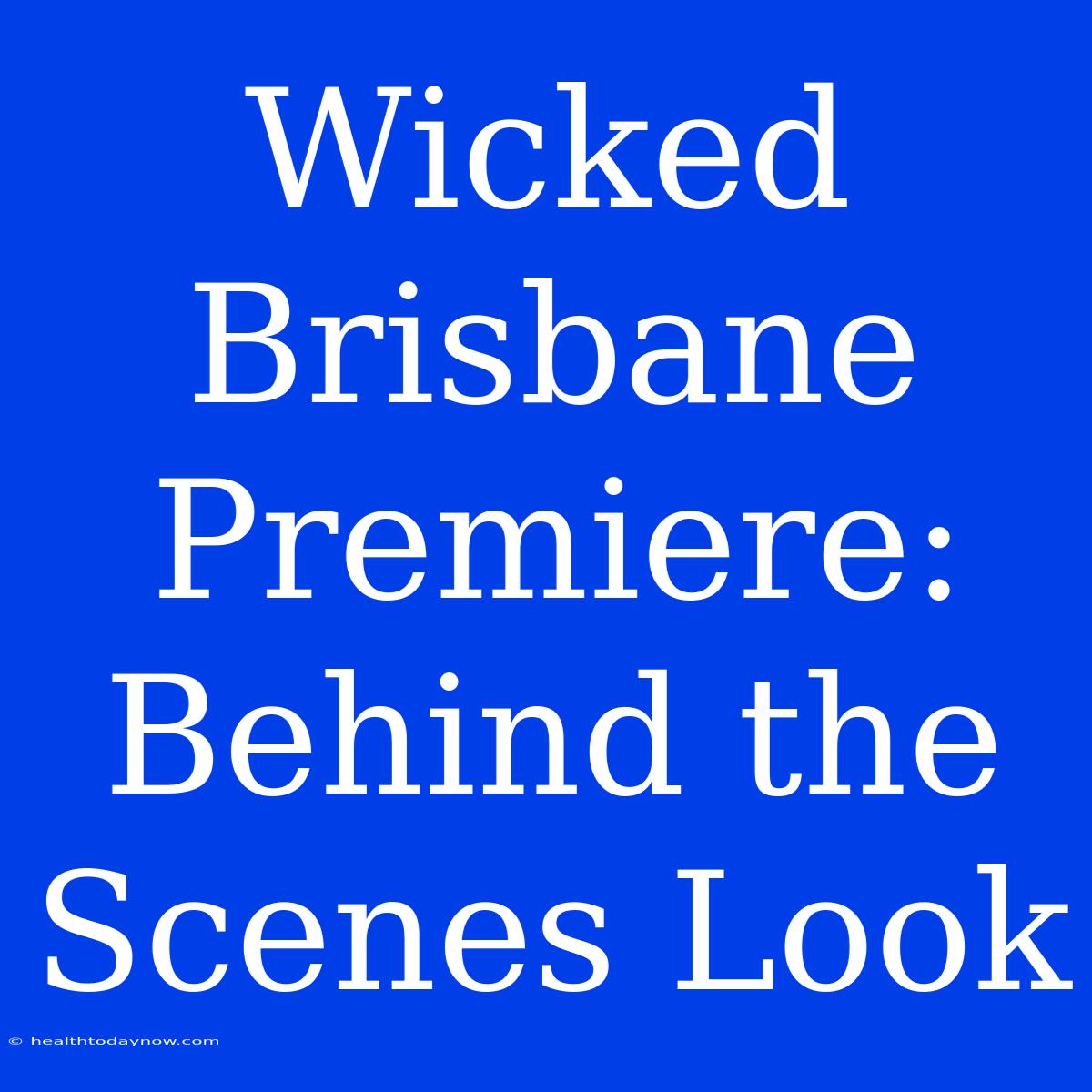 Wicked Brisbane Premiere:  Behind The Scenes Look