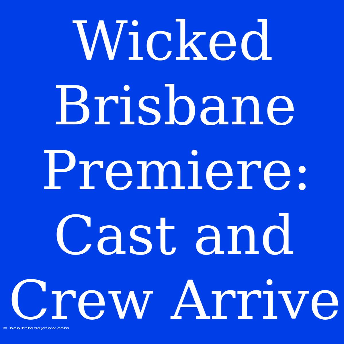 Wicked Brisbane Premiere: Cast And Crew Arrive