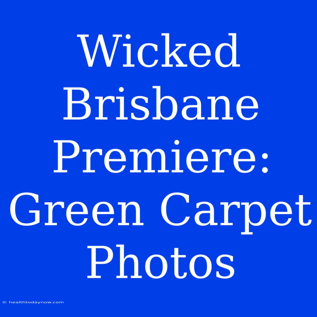 Wicked Brisbane Premiere:  Green Carpet Photos