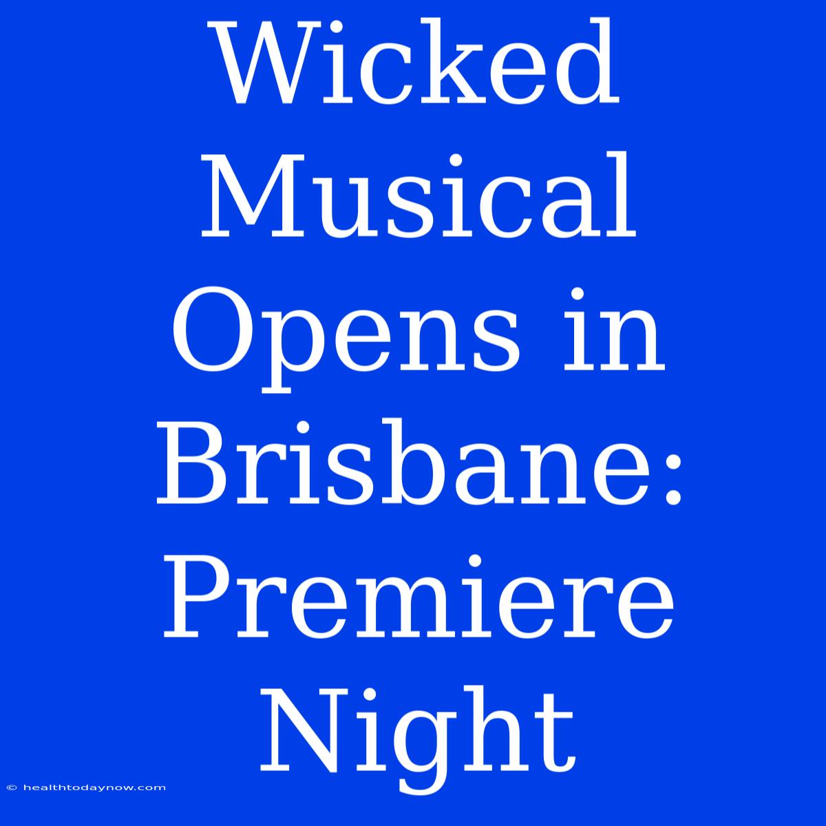 Wicked Musical Opens In Brisbane: Premiere Night