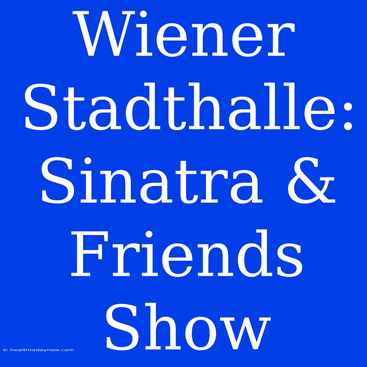 Wiener Stadthalle: Sinatra & Friends Show