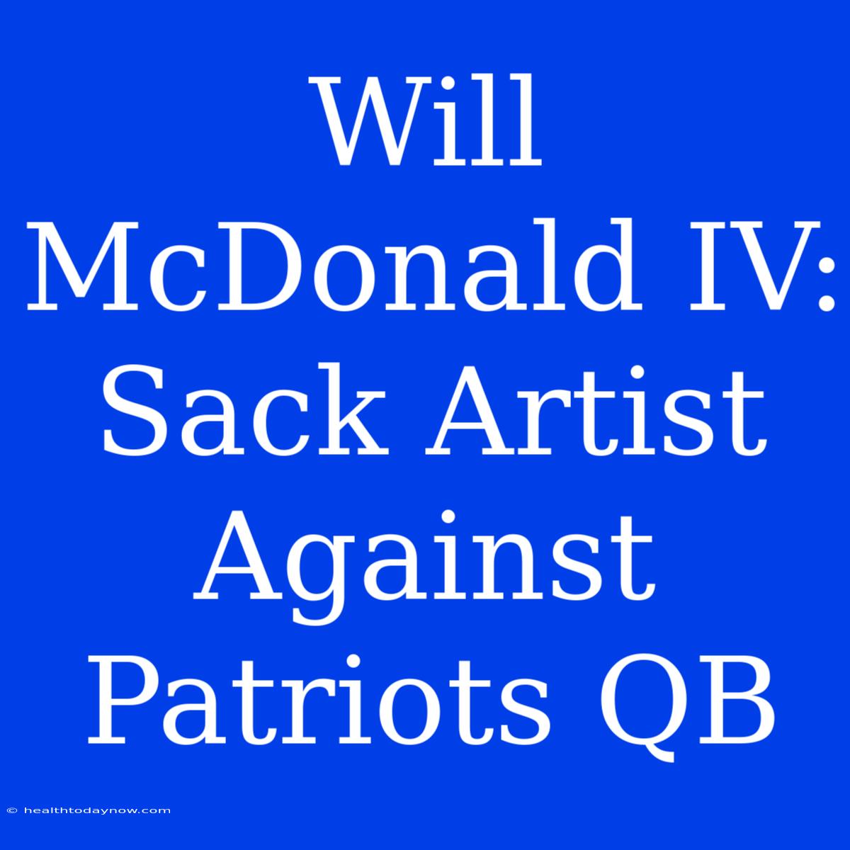 Will McDonald IV: Sack Artist Against Patriots QB