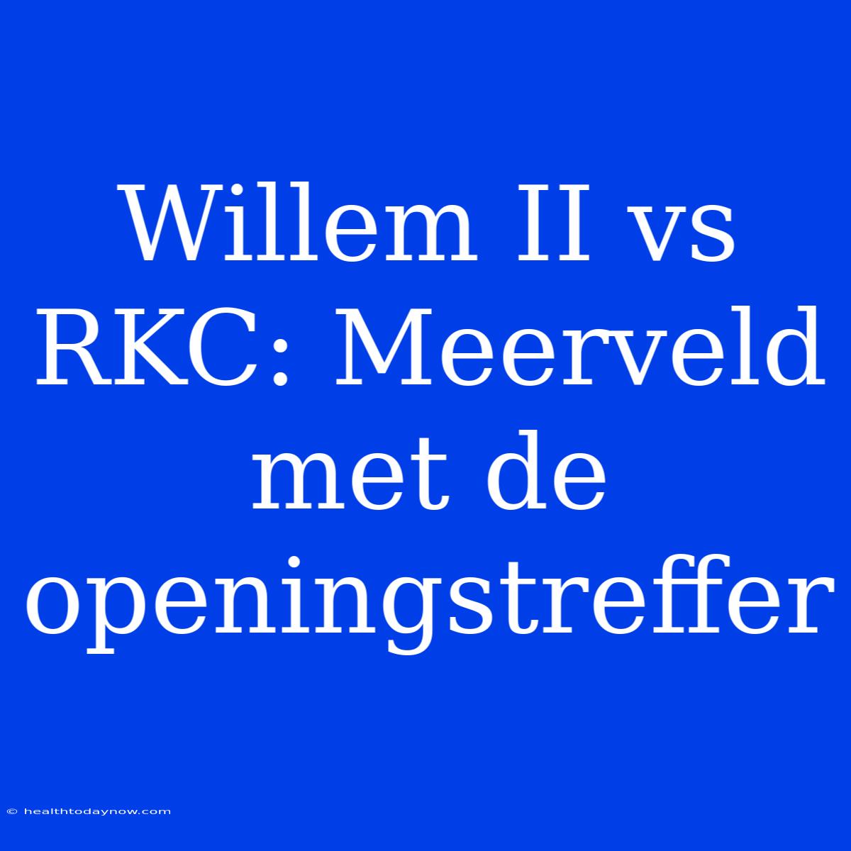 Willem II Vs RKC: Meerveld Met De Openingstreffer