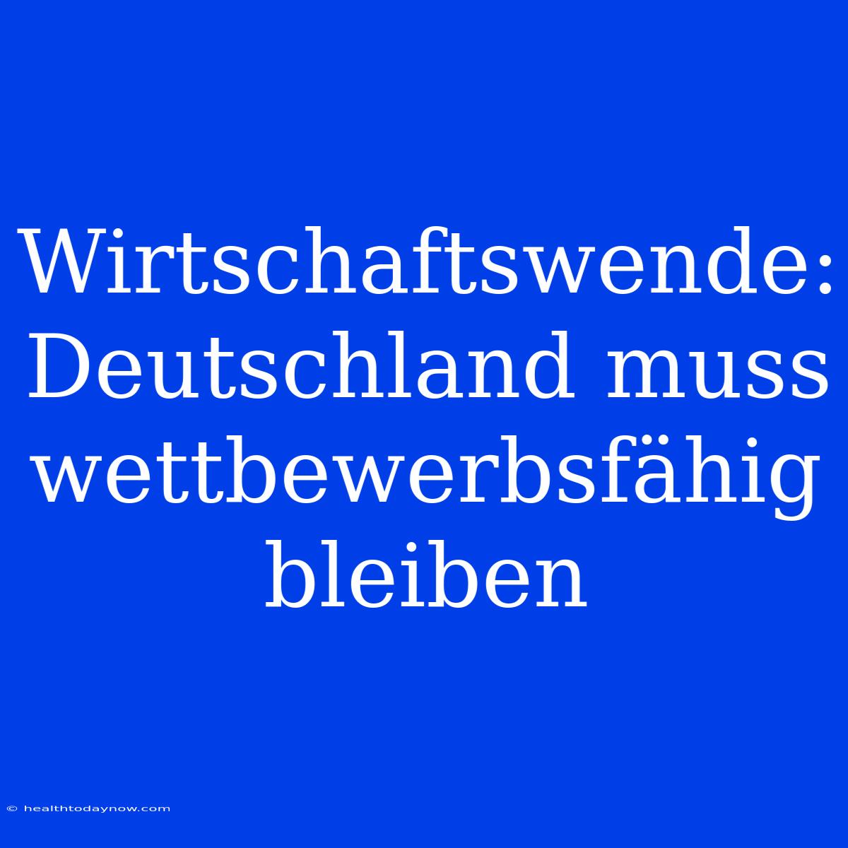 Wirtschaftswende: Deutschland Muss Wettbewerbsfähig Bleiben