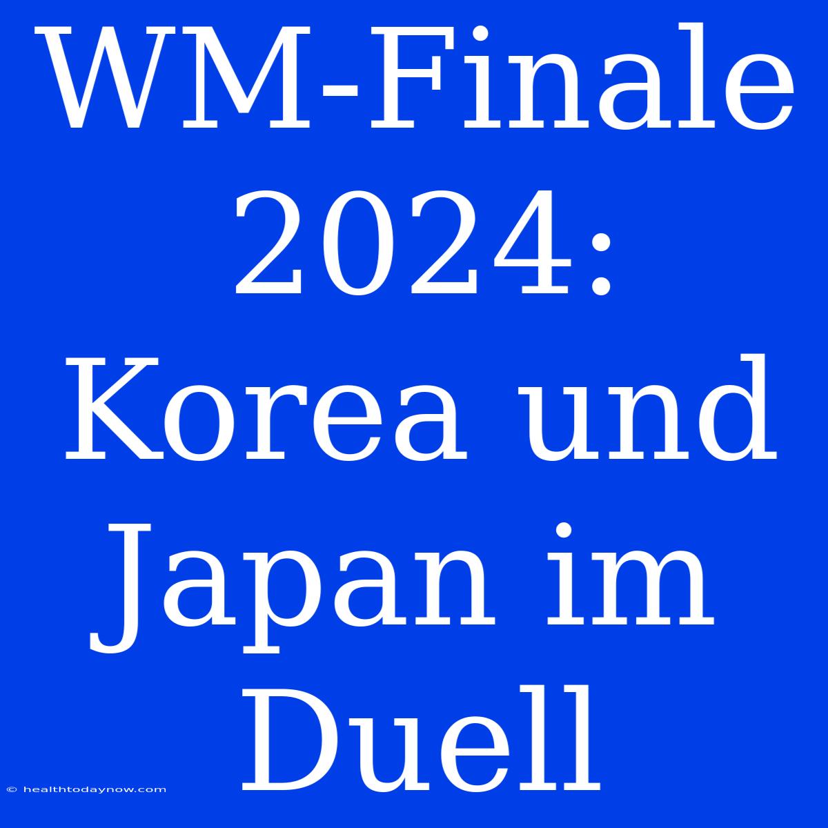 WM-Finale 2024: Korea Und Japan Im Duell