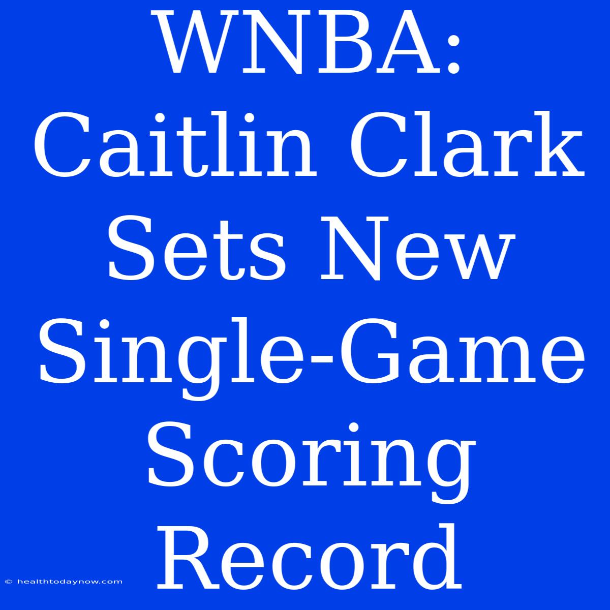 WNBA: Caitlin Clark Sets New Single-Game Scoring Record