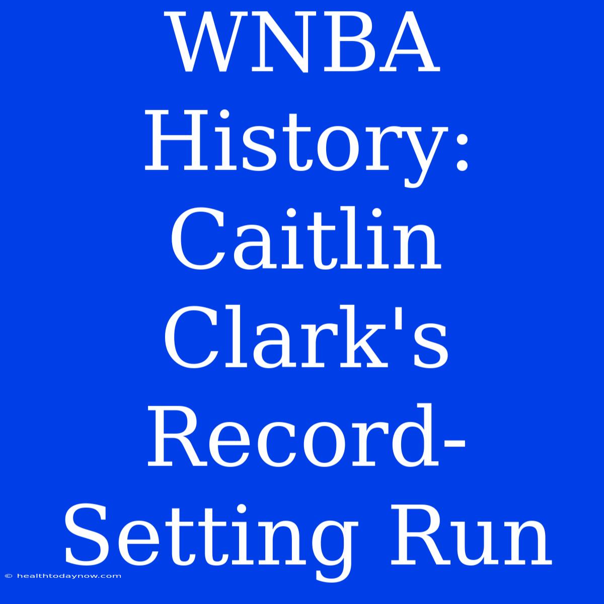 WNBA History: Caitlin Clark's Record-Setting Run