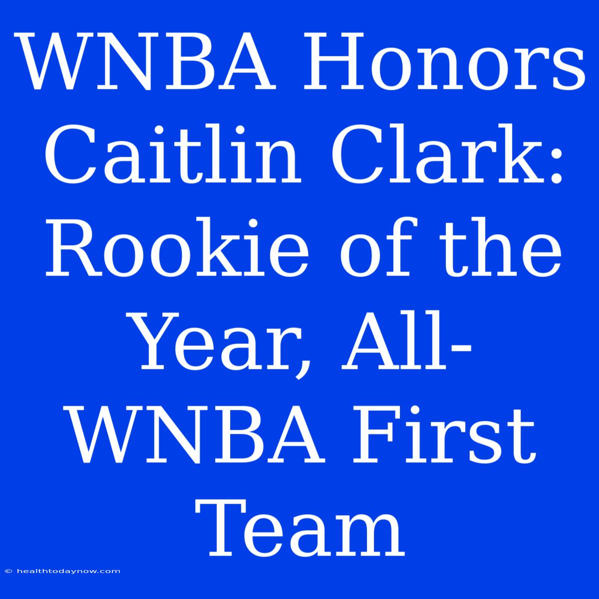 WNBA Honors Caitlin Clark: Rookie Of The Year, All-WNBA First Team