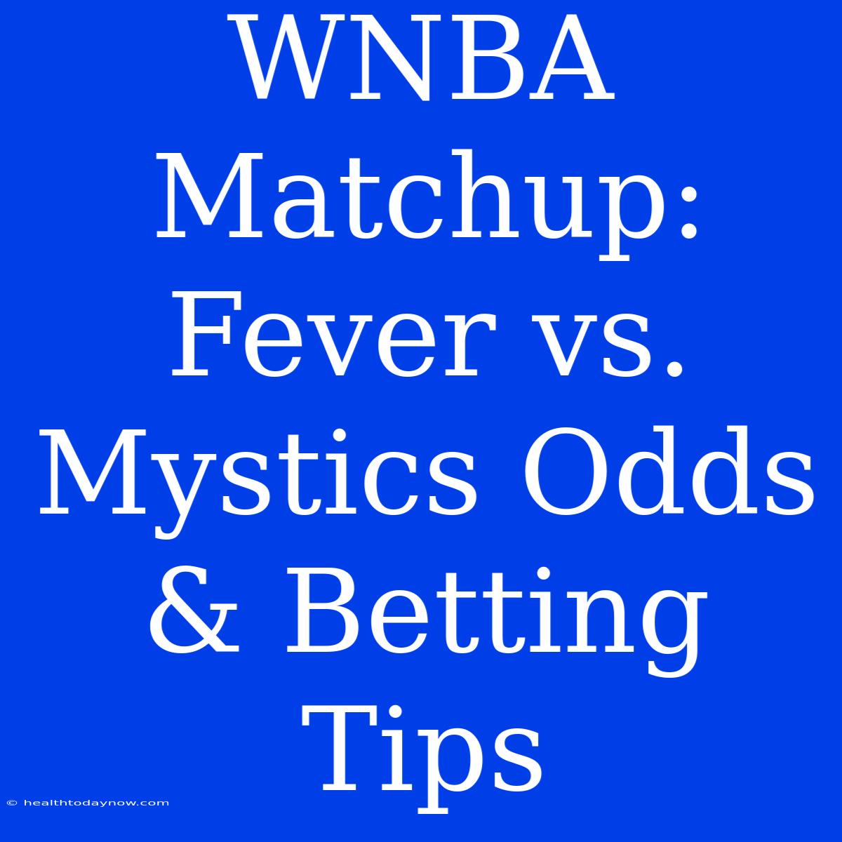 WNBA Matchup: Fever Vs. Mystics Odds & Betting Tips