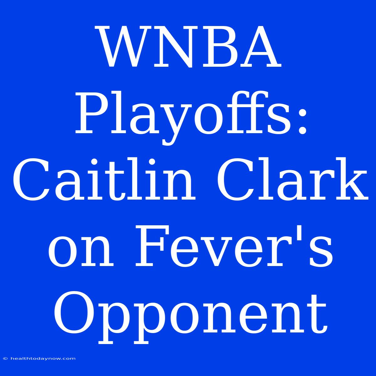 WNBA Playoffs: Caitlin Clark On Fever's Opponent