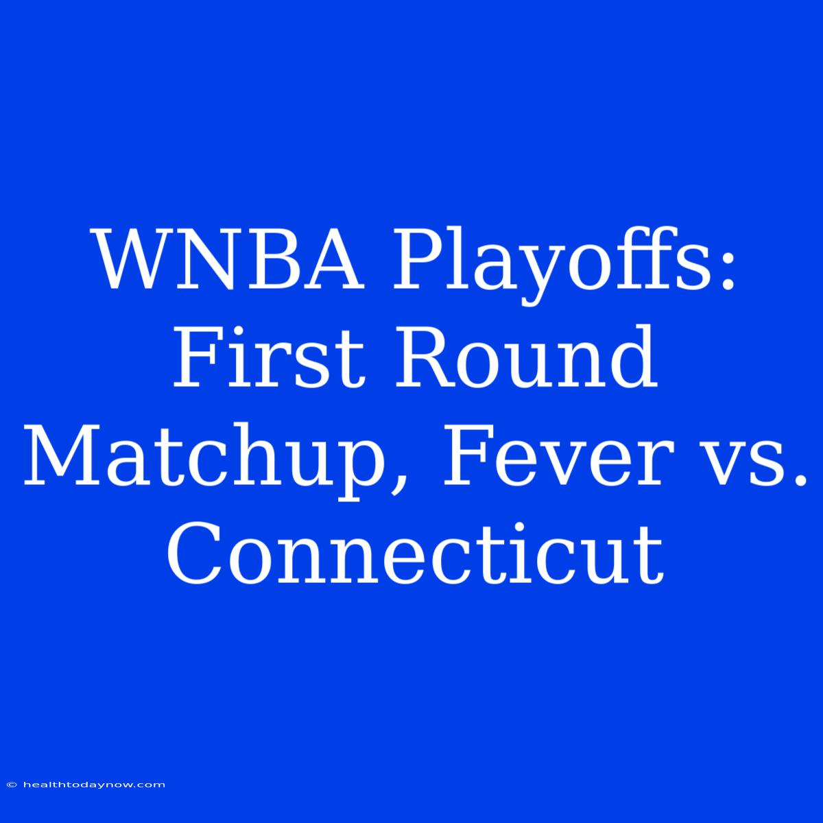 WNBA Playoffs: First Round Matchup, Fever Vs. Connecticut 