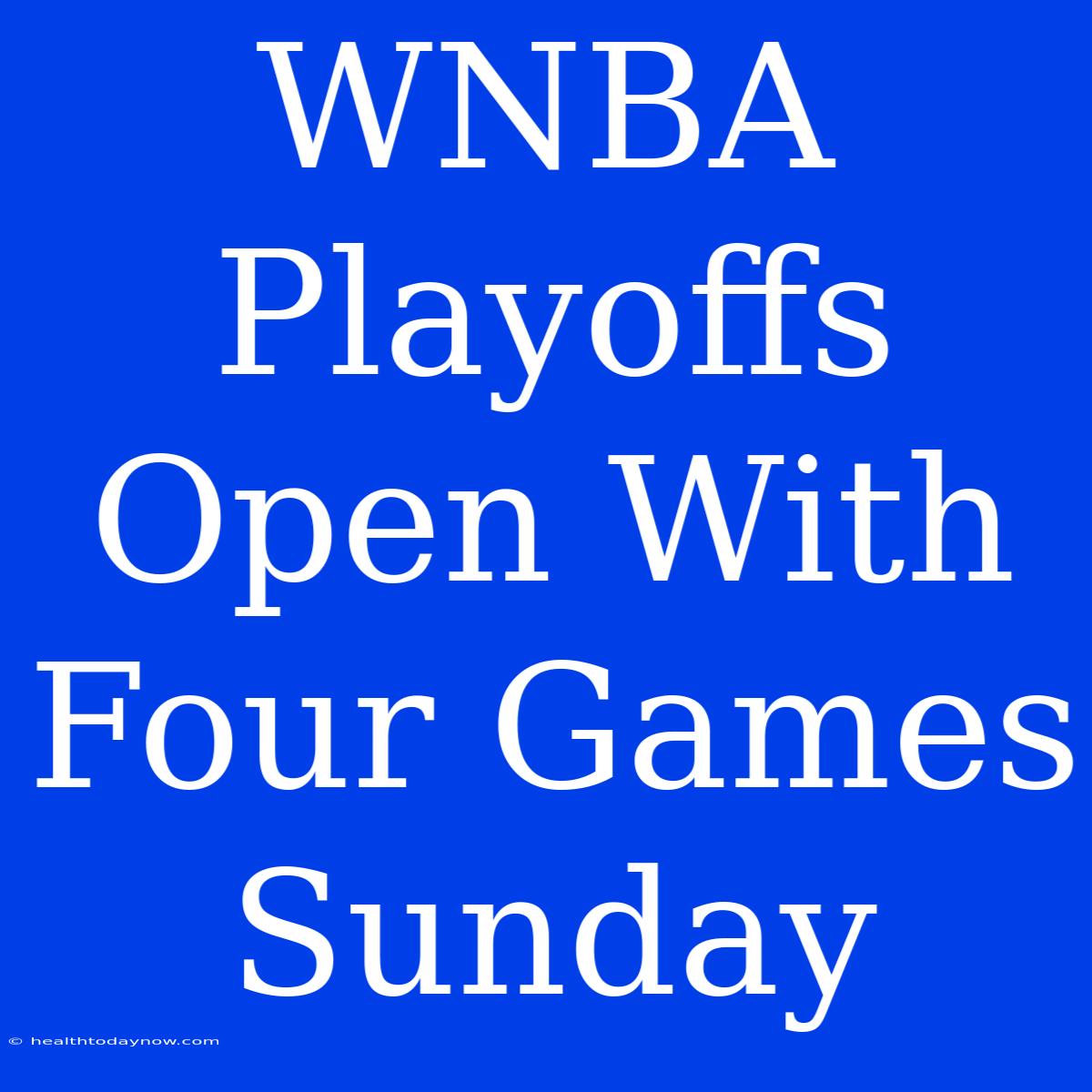 WNBA Playoffs Open With Four Games Sunday