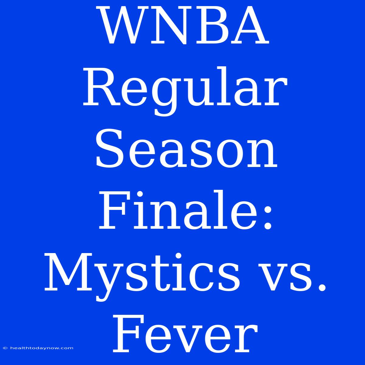 WNBA Regular Season Finale: Mystics Vs. Fever