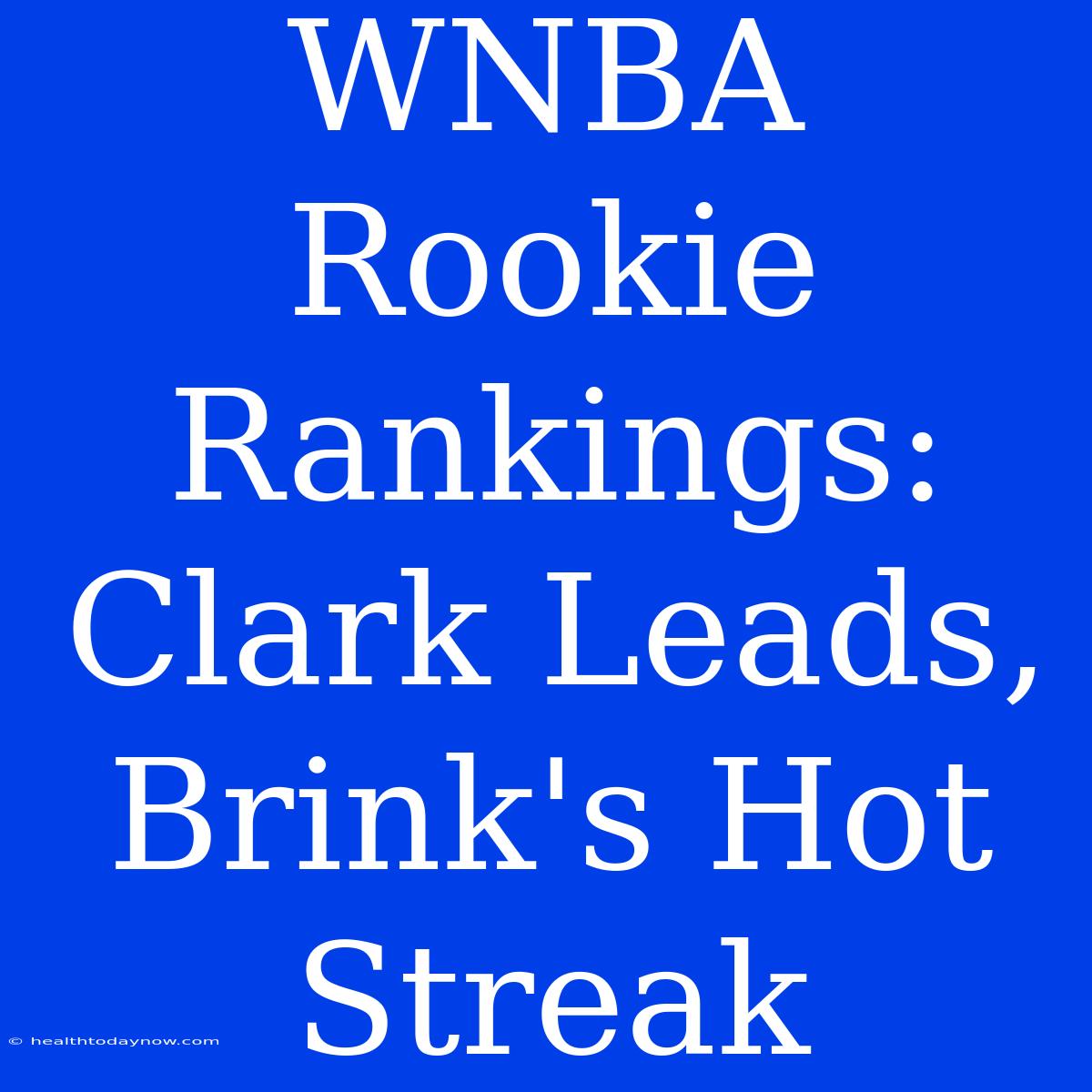 WNBA Rookie Rankings:  Clark Leads, Brink's Hot Streak