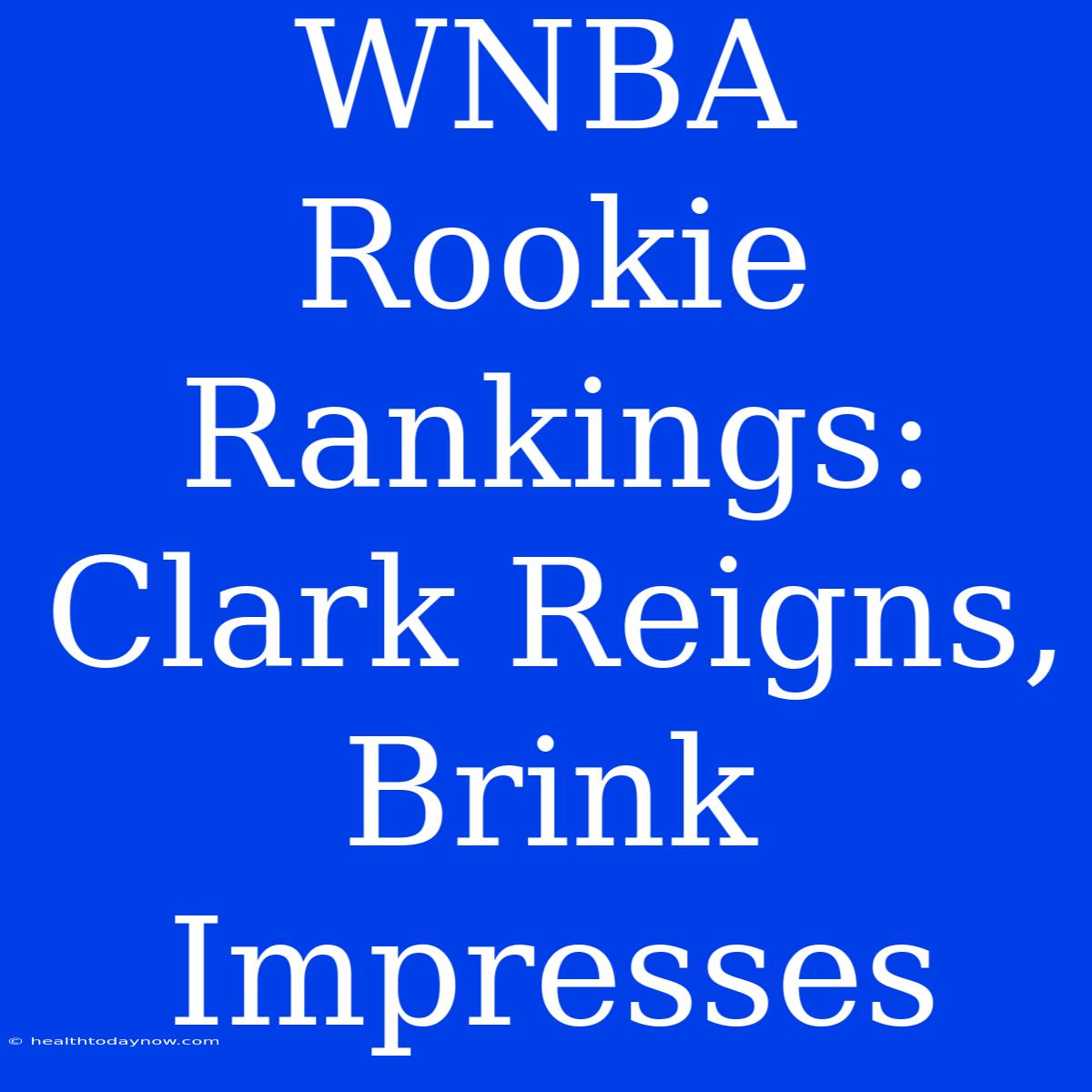 WNBA Rookie Rankings:  Clark Reigns, Brink Impresses