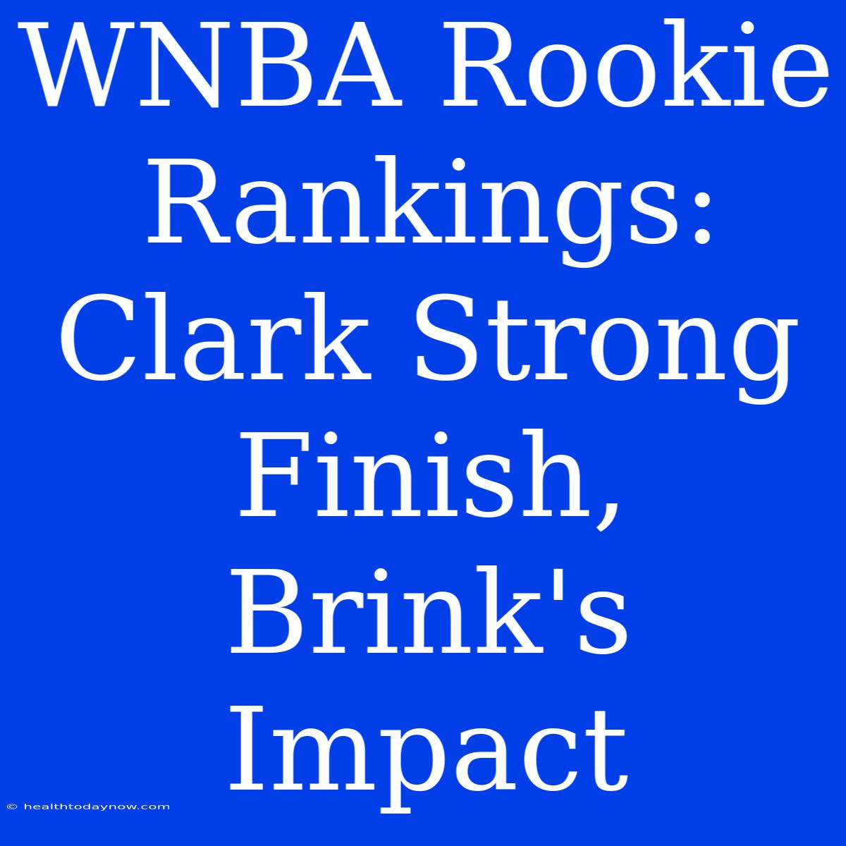 WNBA Rookie Rankings:  Clark Strong Finish, Brink's Impact