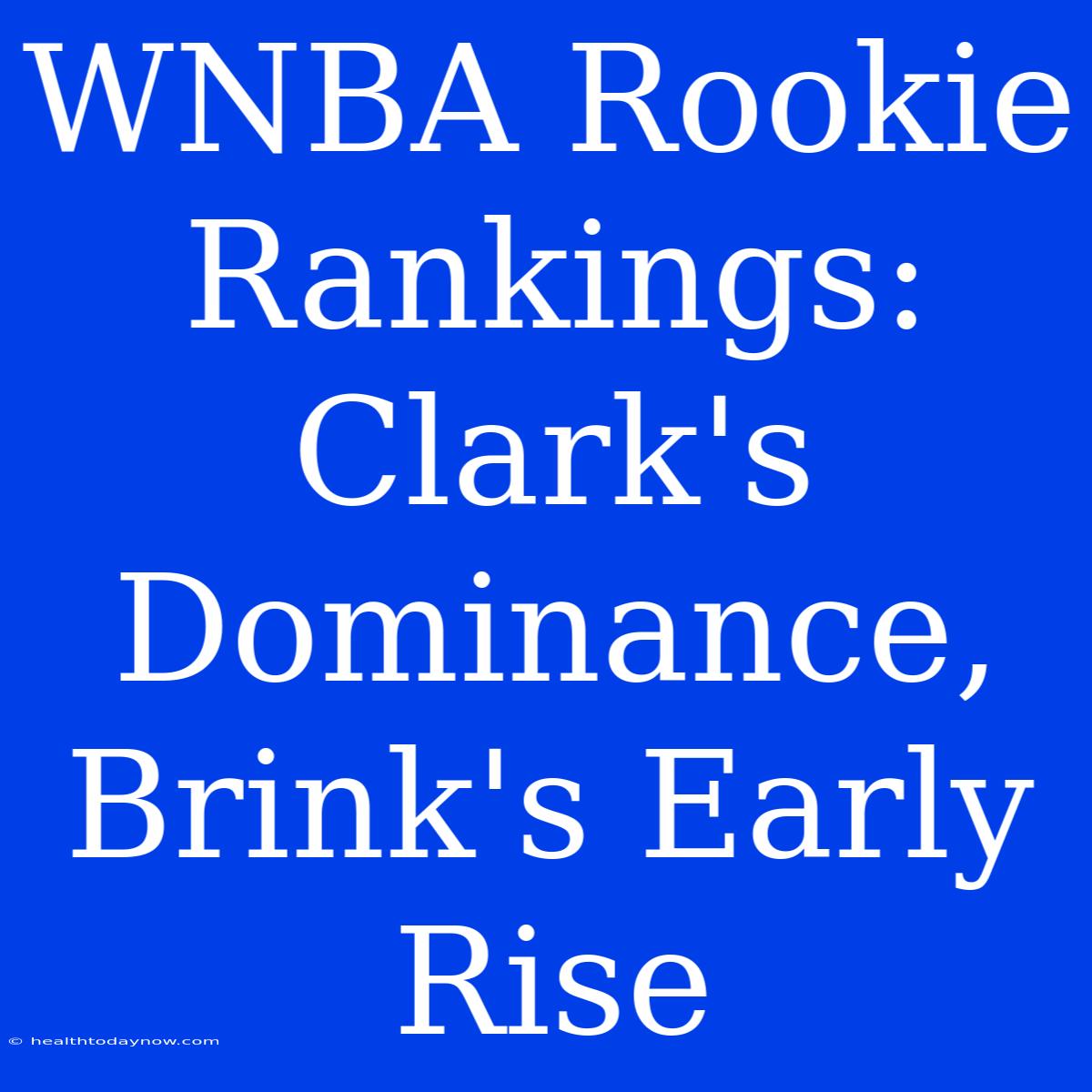 WNBA Rookie Rankings:  Clark's Dominance, Brink's Early Rise 