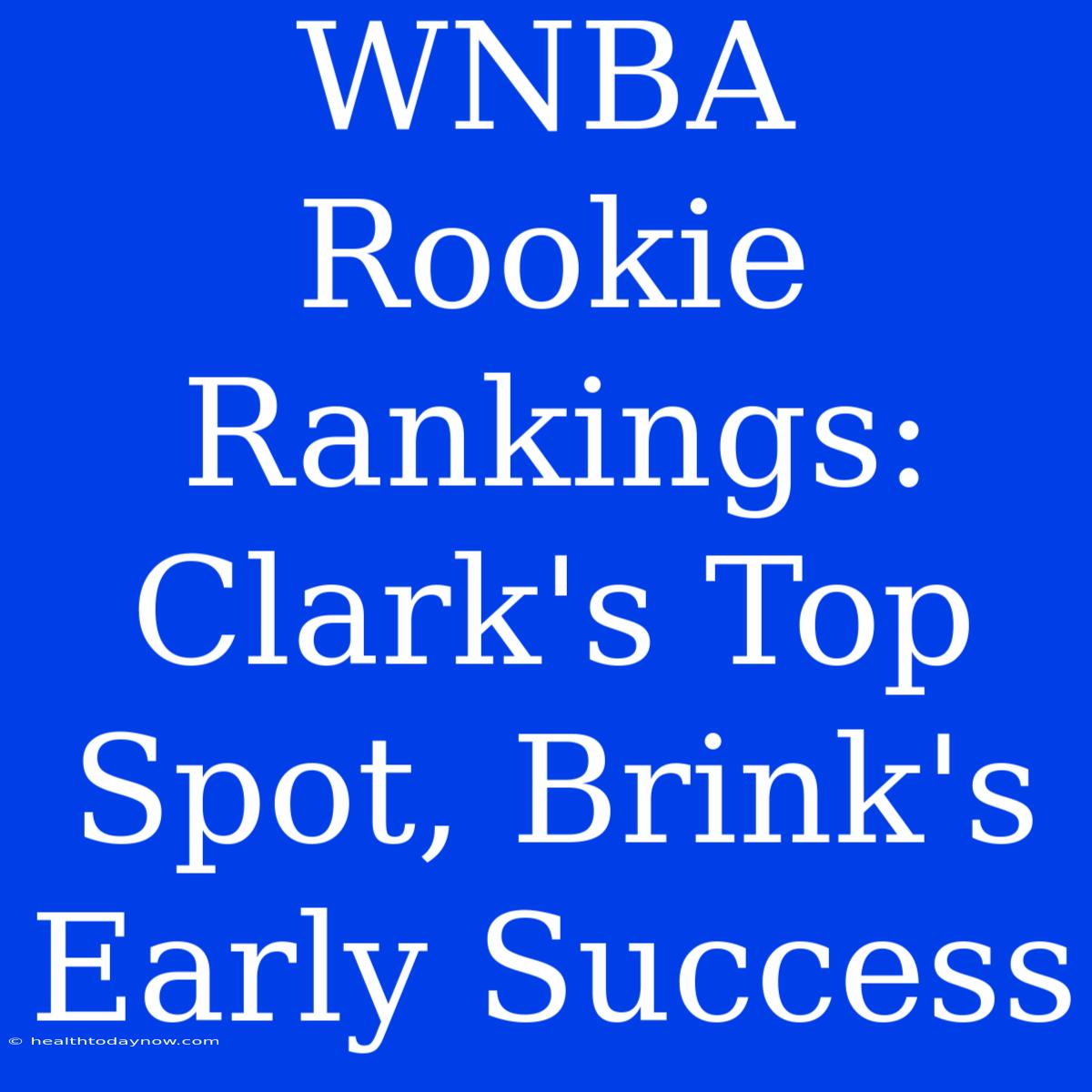 WNBA Rookie Rankings: Clark's Top Spot, Brink's Early Success