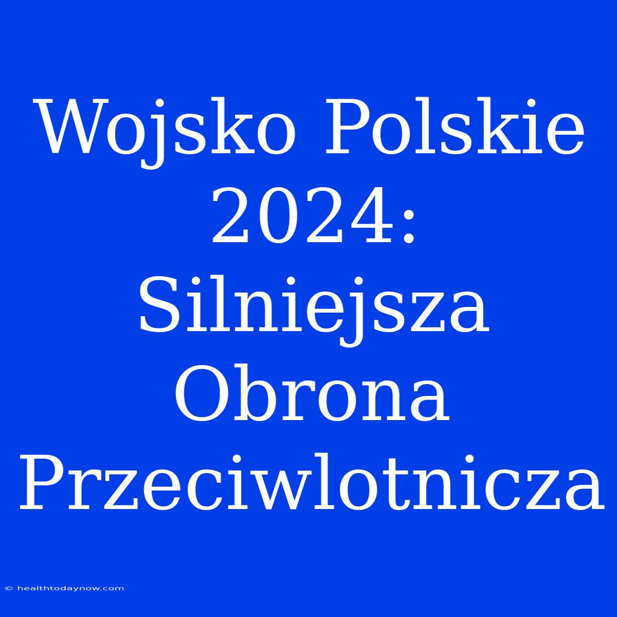 Wojsko Polskie 2024: Silniejsza Obrona Przeciwlotnicza