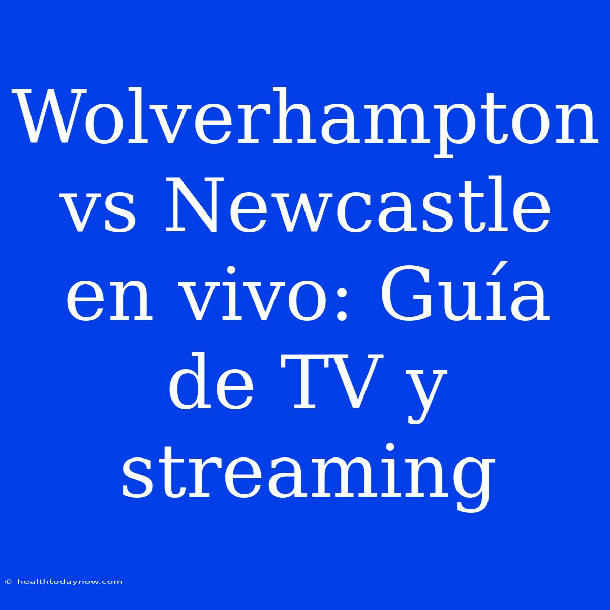 Wolverhampton Vs Newcastle En Vivo: Guía De TV Y Streaming