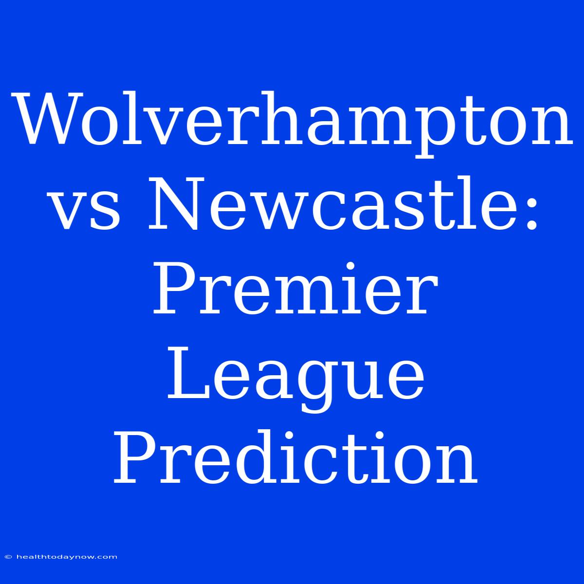 Wolverhampton Vs Newcastle: Premier League Prediction