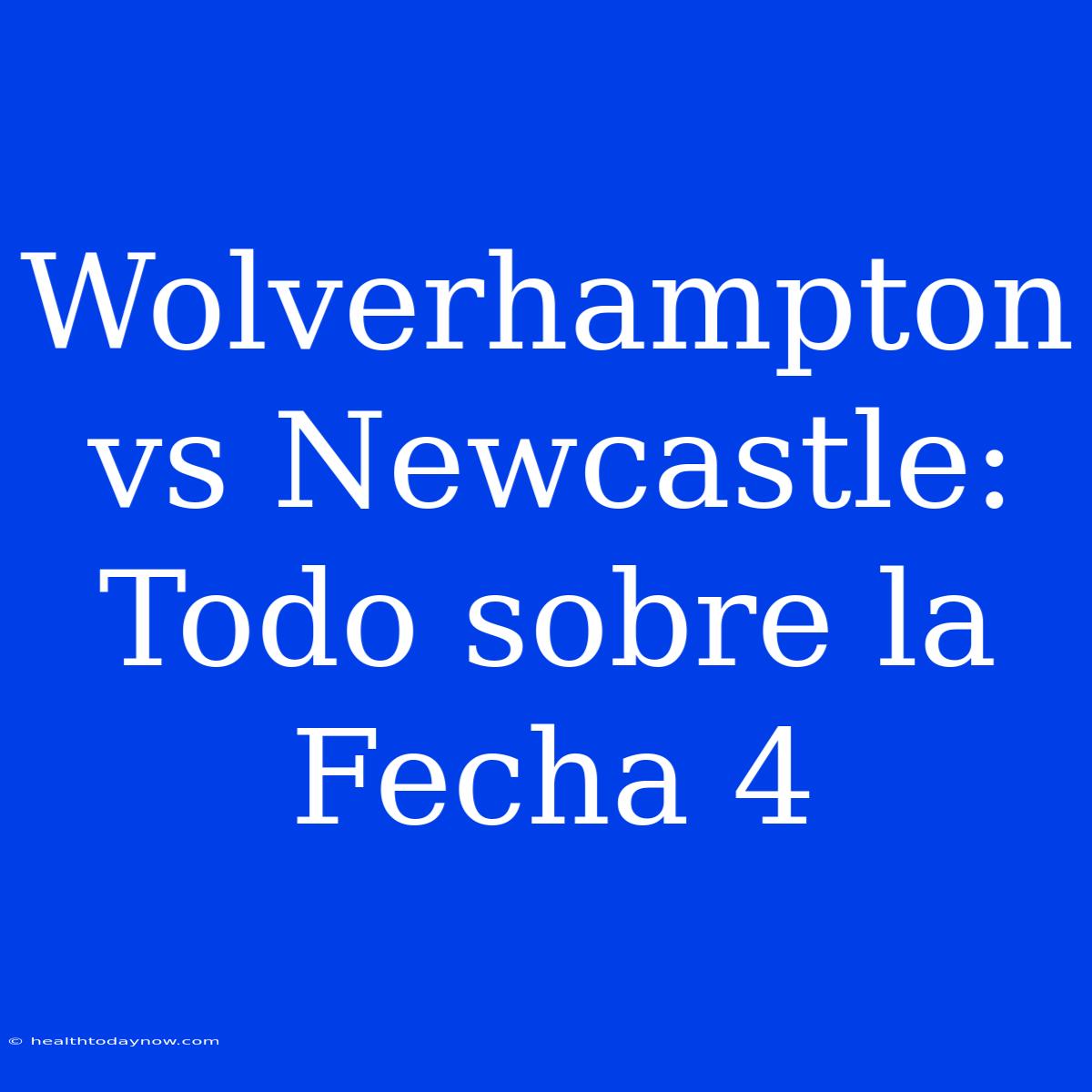 Wolverhampton Vs Newcastle: Todo Sobre La Fecha 4 