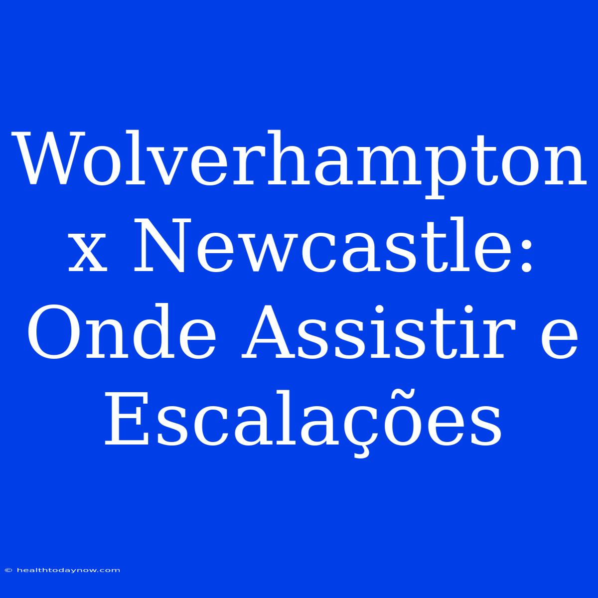 Wolverhampton X Newcastle: Onde Assistir E Escalações