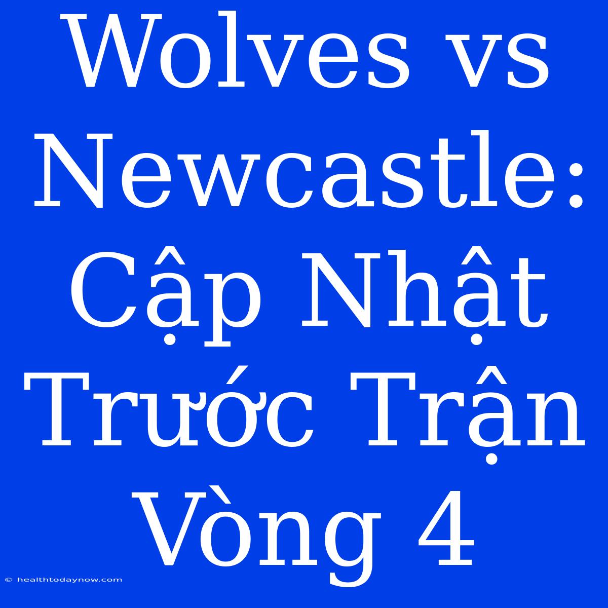 Wolves Vs Newcastle: Cập Nhật Trước Trận Vòng 4