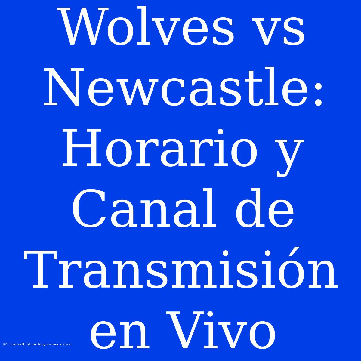 Wolves Vs Newcastle: Horario Y Canal De Transmisión En Vivo 