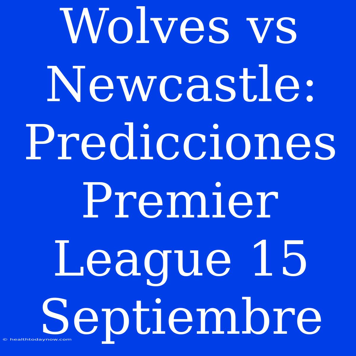 Wolves Vs Newcastle: Predicciones Premier League 15 Septiembre