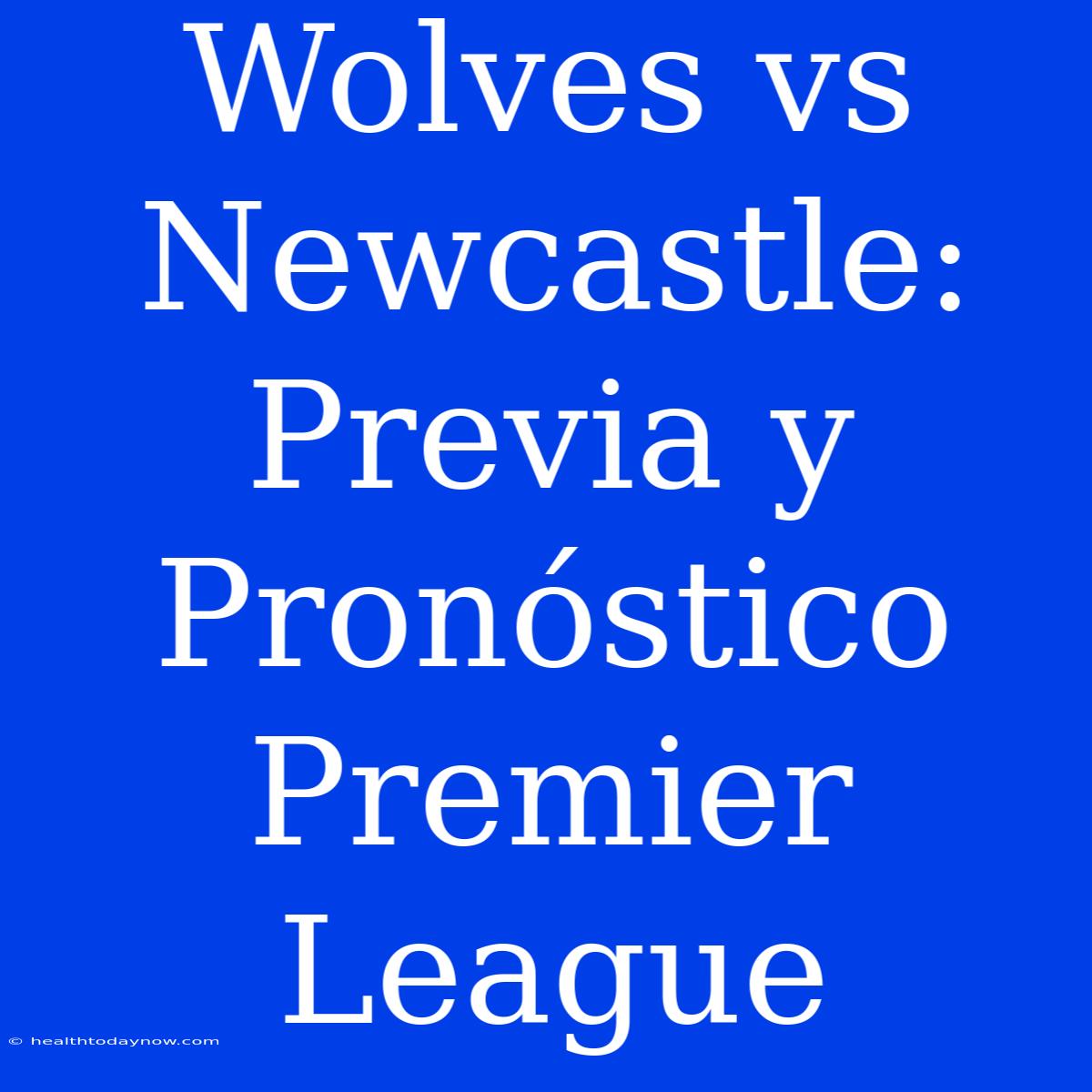 Wolves Vs Newcastle: Previa Y Pronóstico Premier League