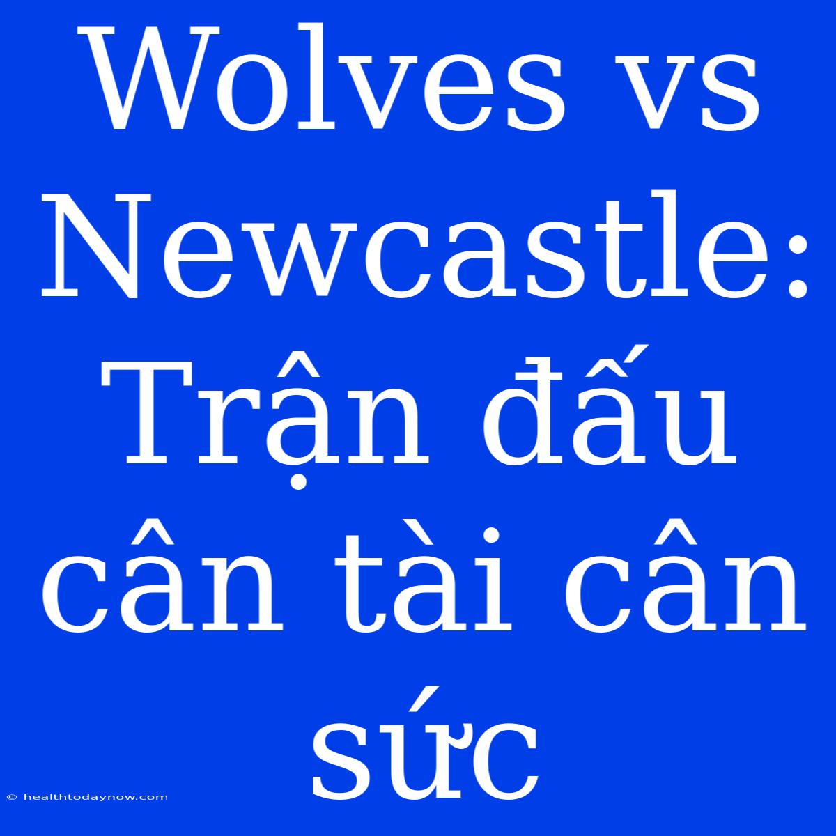 Wolves Vs Newcastle: Trận Đấu Cân Tài Cân Sức