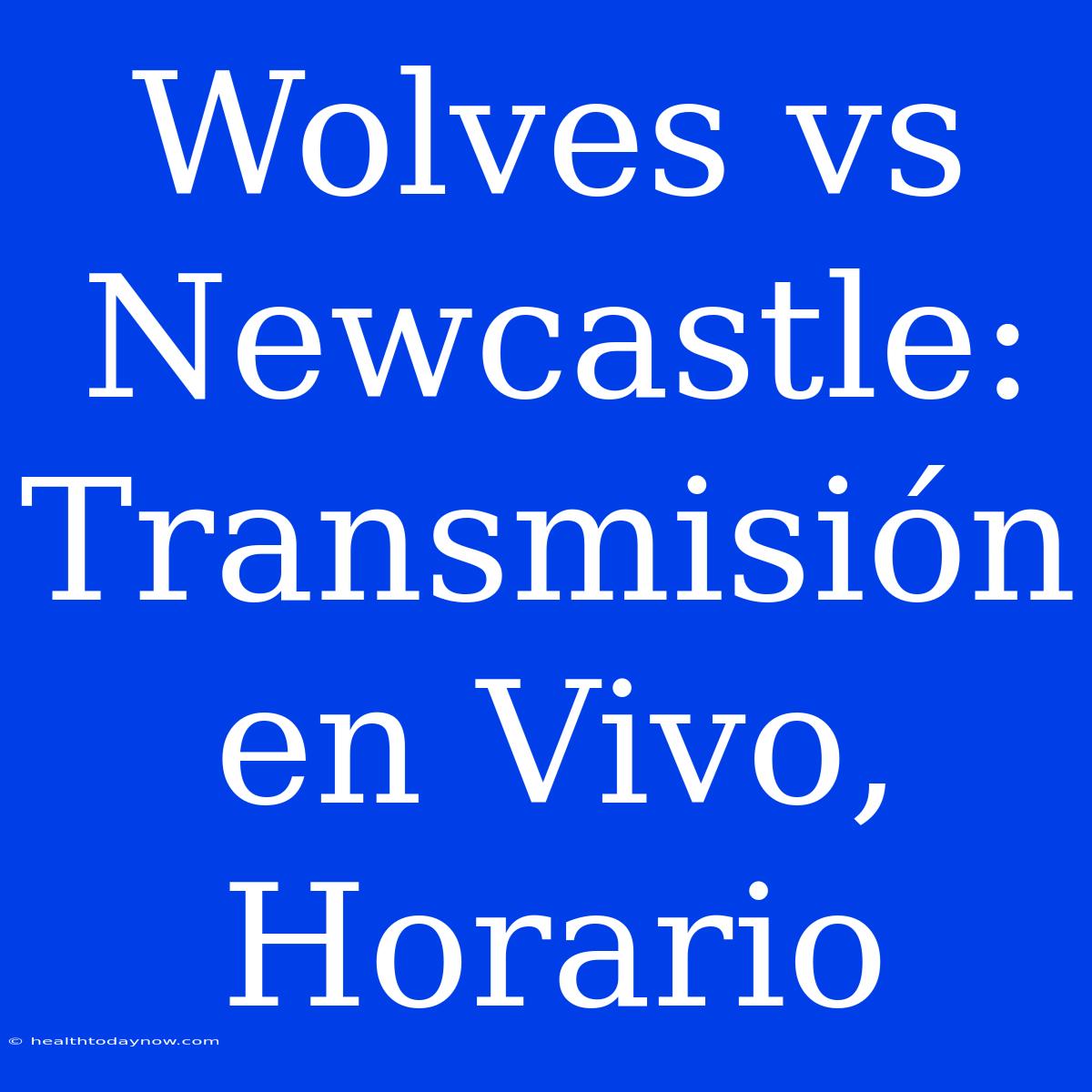 Wolves Vs Newcastle: Transmisión En Vivo, Horario