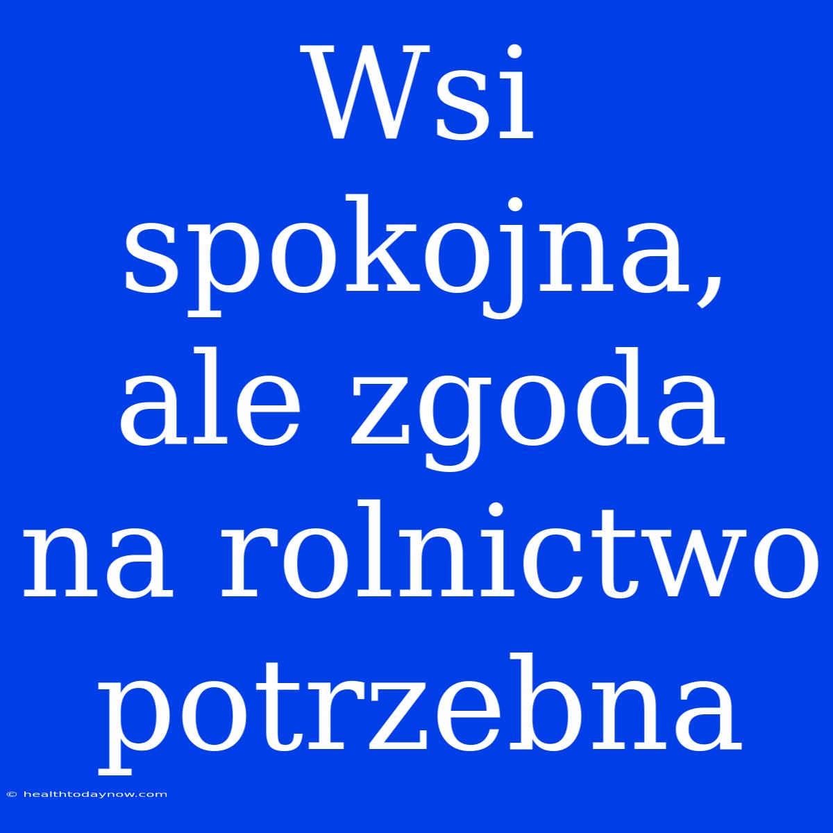 Wsi Spokojna, Ale Zgoda Na Rolnictwo Potrzebna