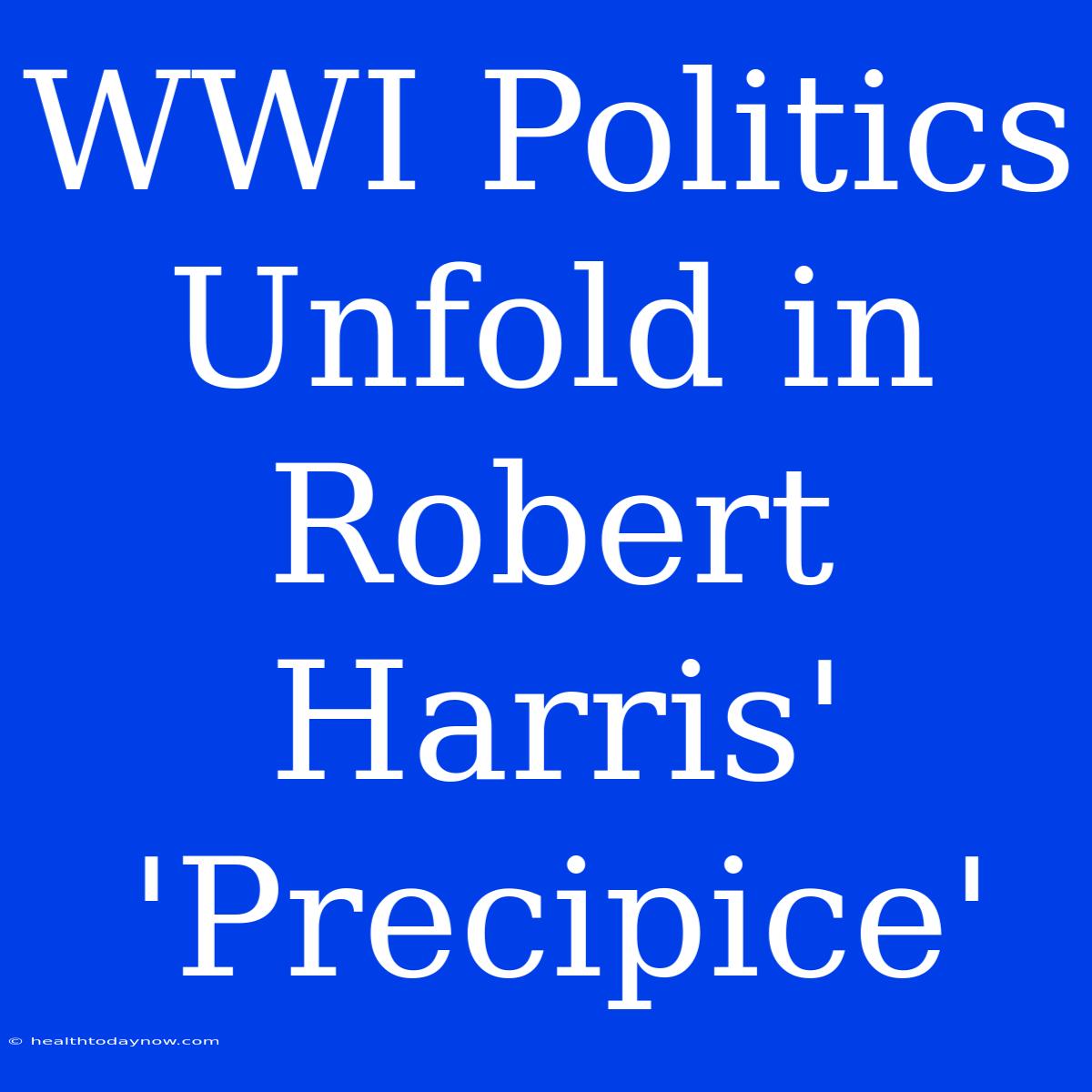 WWI Politics Unfold In Robert Harris' 'Precipice'