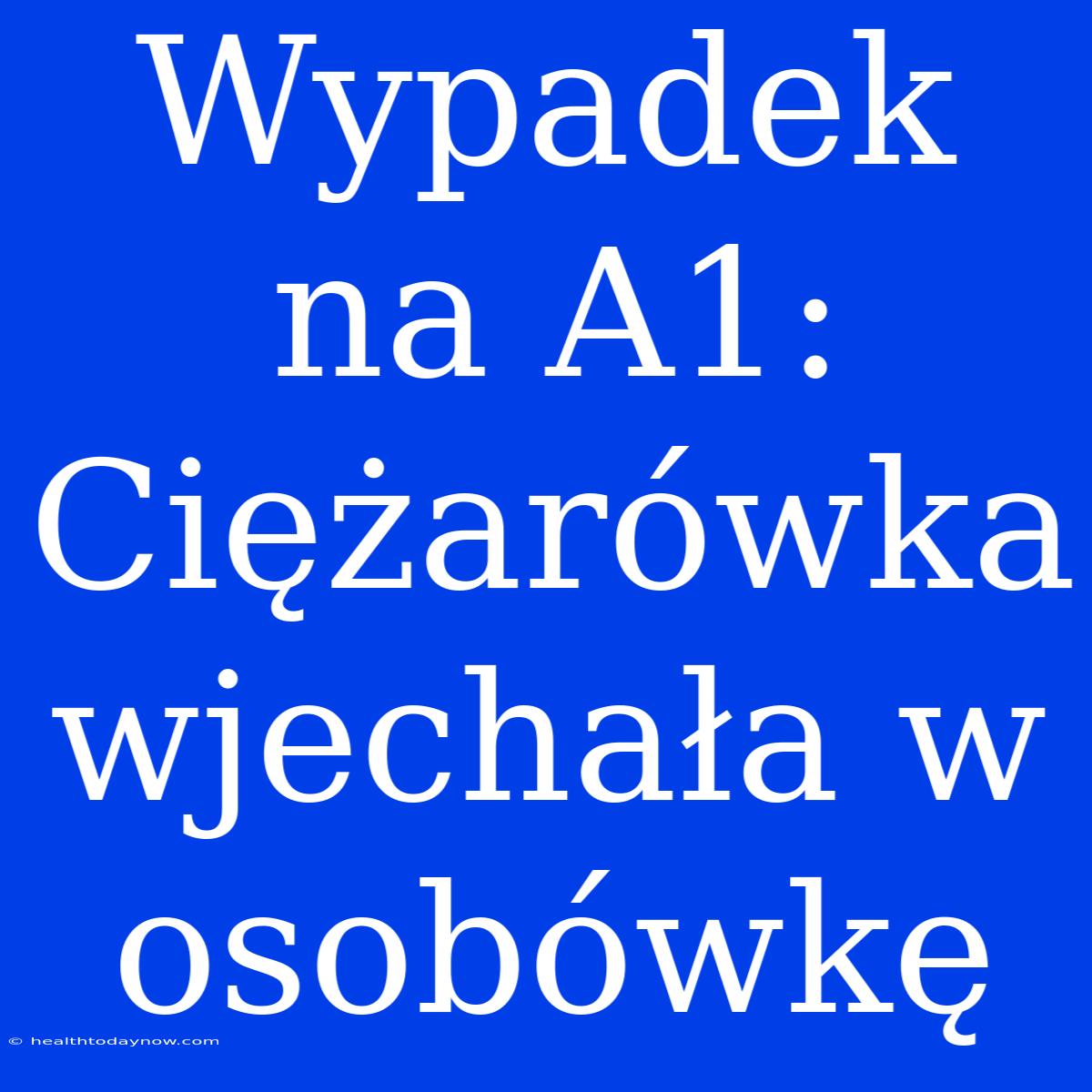 Wypadek Na A1: Ciężarówka Wjechała W Osobówkę